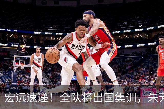 宏远速递！全队将出国集训，朱芳雨最新消息，杜锋刷新队史纪录